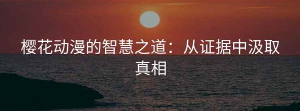 樱花动漫的智慧之道：从证据中汲取真相