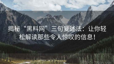 揭秘“黑料网”三句复述法：让你轻松解读那些令人惊叹的信息！