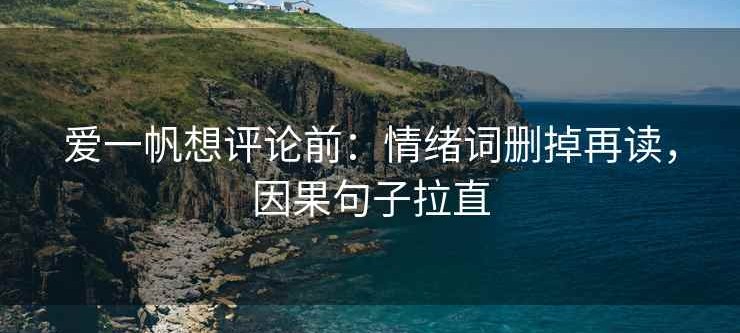 爱一帆想评论前：情绪词删掉再读，因果句子拉直