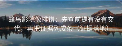 蜂鸟影院像排错：先查前提有没有交代，再把证据列成条（证据落地）