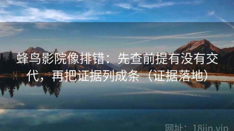 蜂鸟影院像排错：先查前提有没有交代，再把证据列成条（证据落地）