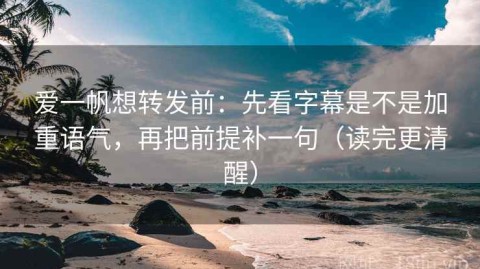 爱一帆想转发前：先看字幕是不是加重语气，再把前提补一句（读完更清醒）