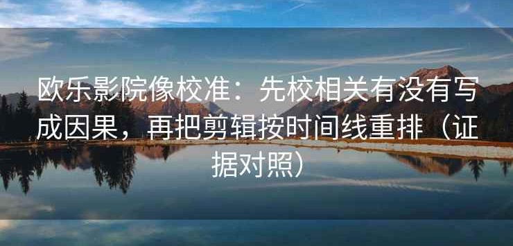 欧乐影院像校准：先校相关有没有写成因果，再把剪辑按时间线重排（证据对照）