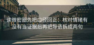 读微密圈先把口径回正：核对情绪有没有当证据后再把导语拆成两句