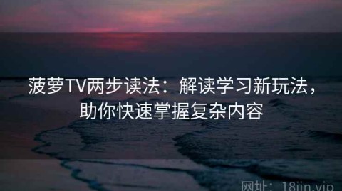 菠萝TV两步读法：解读学习新玩法，助你快速掌握复杂内容