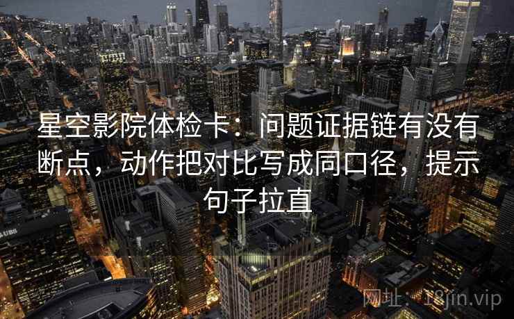 星空影院体检卡：问题证据链有没有断点，动作把对比写成同口径，提示句子拉直