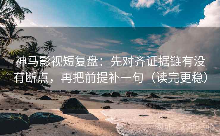 神马影视短复盘：先对齐证据链有没有断点，再把前提补一句（读完更稳）