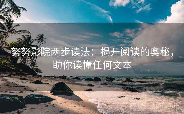 努努影院两步读法：揭开阅读的奥秘，助你读懂任何文本