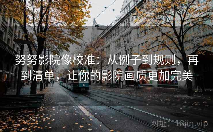 努努影院像校准：从例子到规则，再到清单，让你的影院画质更加完美