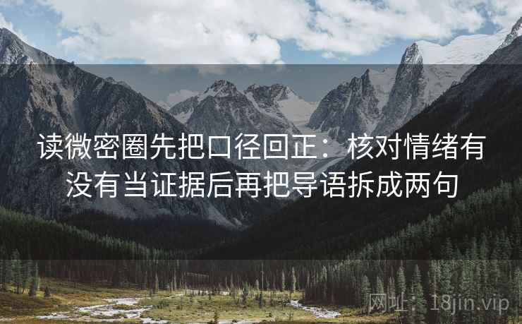 读微密圈先把口径回正：核对情绪有没有当证据后再把导语拆成两句