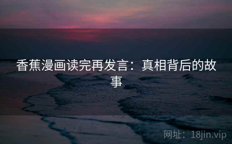 香蕉漫画读完再发言：真相背后的故事
