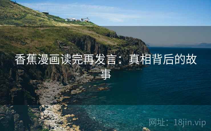 香蕉漫画读完再发言：真相背后的故事
