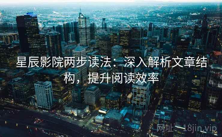 星辰影院两步读法：深入解析文章结构，提升阅读效率