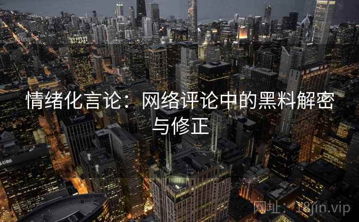 情绪化言论：网络评论中的黑料解密与修正
