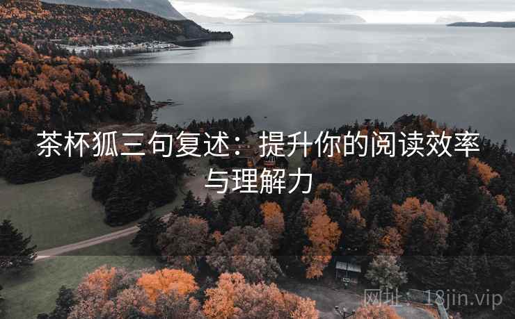 茶杯狐三句复述:提升你的阅读效率与理解力 茶杯狐三句复述:提升你的阅读效率与理解力