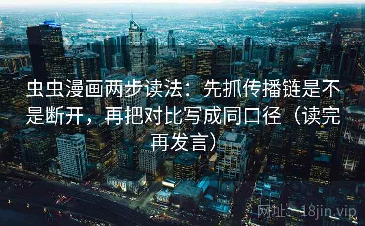 虫虫漫画两步读法:先抓传播链是不是断开,再把对比写成同口径(读完再发言) 虫虫漫画两步读法:先抓传播链是不是断开,再把对比写成同口径(读完再发言)