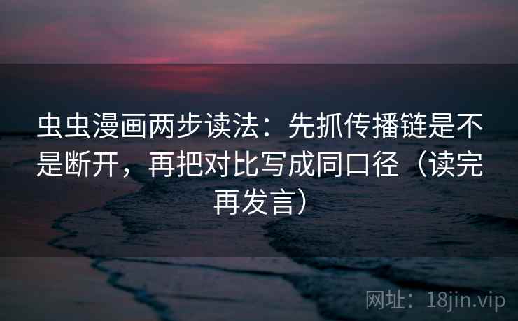 虫虫漫画两步读法:先抓传播链是不是断开,再把对比写成同口径(读完再发言) 虫虫漫画两步读法:先抓传播链是不是断开,再把对比写成同口径(读完再发言)