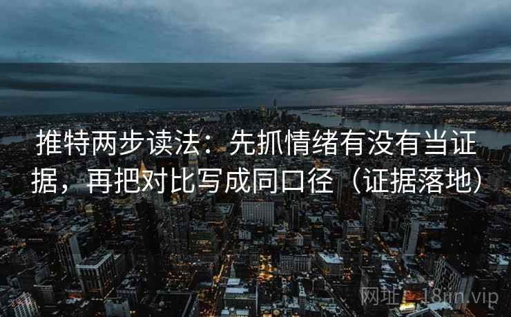 推特两步读法:先抓情绪有没有当证据,再把对比写成同口径(证据落地) 推特两步读法:先抓情绪有没有当证据,再把对比写成同口径(证据落地)