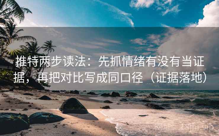 推特两步读法:先抓情绪有没有当证据,再把对比写成同口径(证据落地) 推特两步读法:先抓情绪有没有当证据,再把对比写成同口径(证据落地)