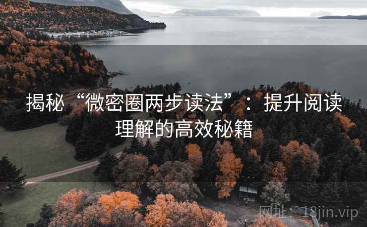 揭秘“微密圈两步读法”：提升阅读理解的高效秘籍