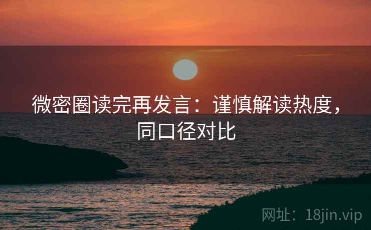 微密圈读完再发言：谨慎解读热度，同口径对比
