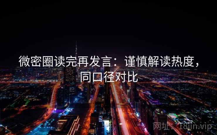 微密圈读完再发言：谨慎解读热度，同口径对比