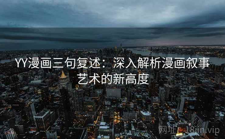 YY漫画三句复述:深入解析漫画叙事艺术的新高度 YY漫画三句复述:深入解析漫画叙事艺术的新高度