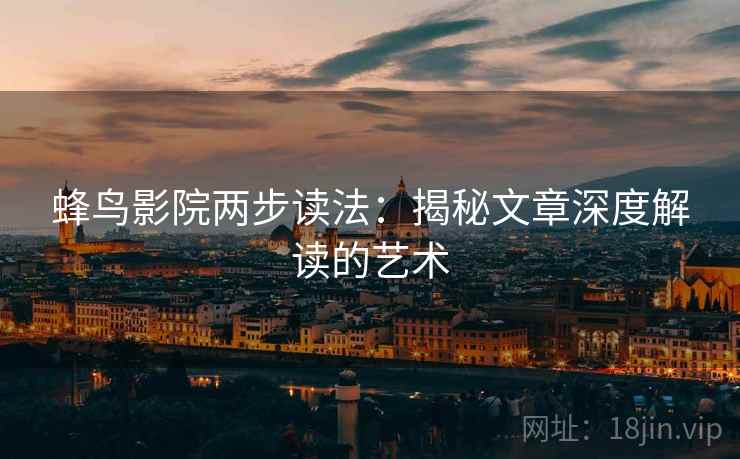 蜂鸟影院两步读法：揭秘文章深度解读的艺术