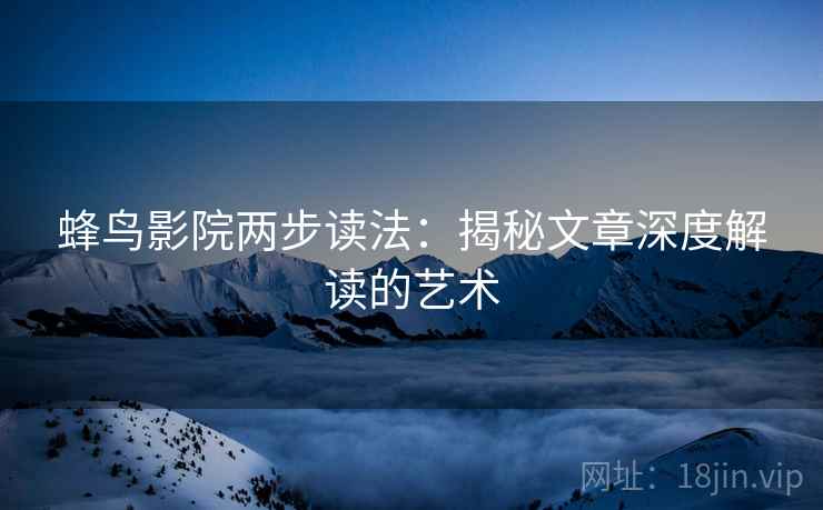 蜂鸟影院两步读法：揭秘文章深度解读的艺术