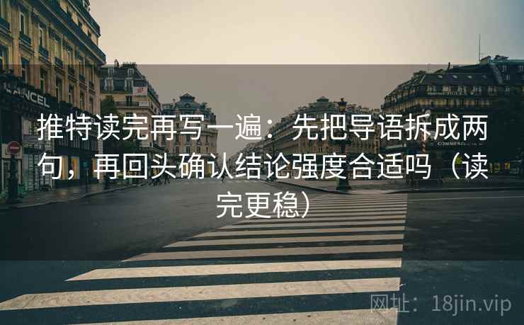 推特读完再写一遍:先把导语拆成两句,再回头确认结论强度合适吗(读完更稳) 推特读完再写一遍:先把导语拆成两句,再回头确认结论强度合适吗(读完更稳)