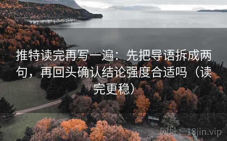 推特读完再写一遍:先把导语拆成两句,再回头确认结论强度合适吗(读完更稳) 推特读完再写一遍:先把导语拆成两句,再回头确认结论强度合适吗(读完更稳)
