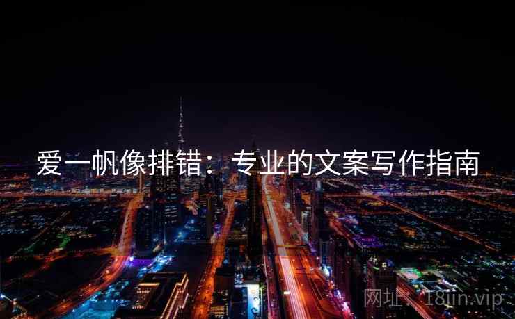 爱一帆像排错:专业的文案写作指南 爱一帆像排错:专业的文案写作指南
