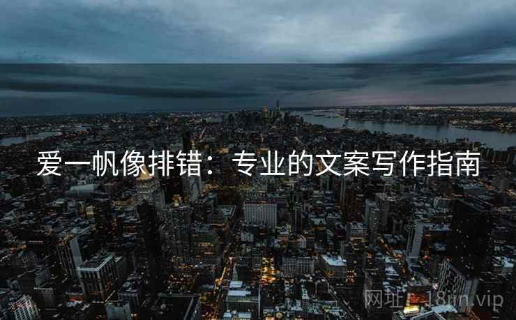 爱一帆像排错:专业的文案写作指南 爱一帆像排错:专业的文案写作指南