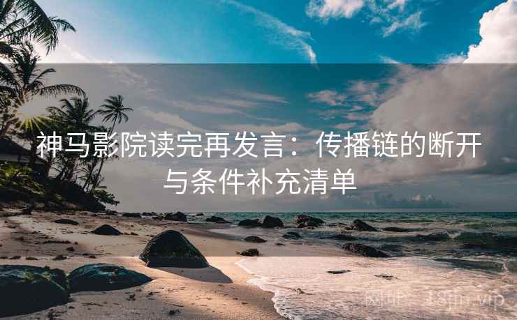 神马影院读完再发言:传播链的断开与条件补充清单 神马影院读完再发言:传播链的断开与条件补充清单