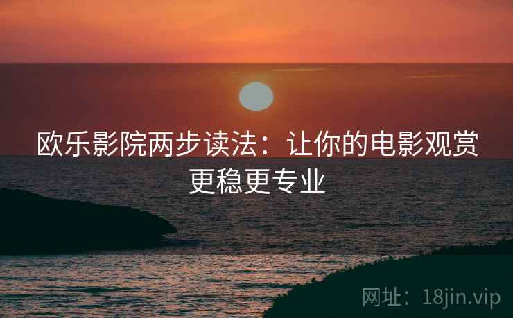 欧乐影院两步读法:让你的电影观赏更稳更专业 欧乐影院两步读法:让你的电影观赏更稳更专业