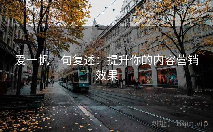 爱一帆三句复述:提升你的内容营销效果 爱一帆三句复述:提升你的内容营销效果