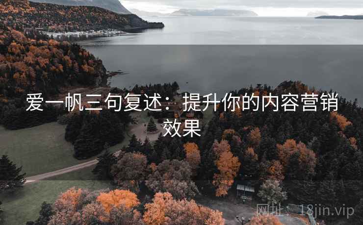 爱一帆三句复述:提升你的内容营销效果 爱一帆三句复述:提升你的内容营销效果