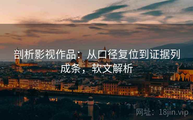 剖析影视作品:从口径复位到证据列成条,软文解析 剖析影视作品:从口径复位到证据列成条,软文解析