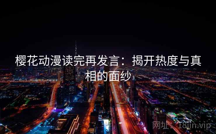 樱花动漫读完再发言：揭开热度与真相的面纱