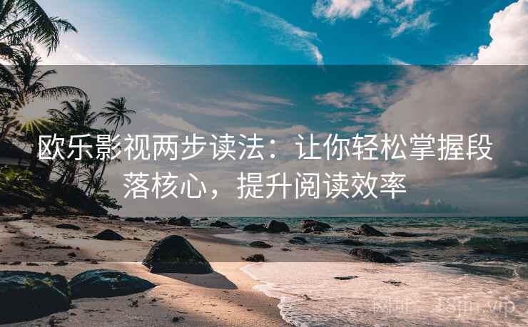 欧乐影视两步读法：让你轻松掌握段落核心，提升阅读效率