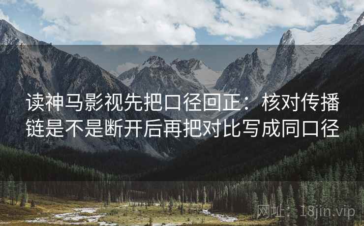 读神马影视先把口径回正:核对传播链是不是断开后再把对比写成同口径 读神马影视先把口径回正:核对传播链是不是断开后再把对比写成同口径