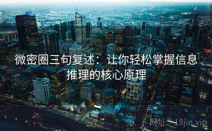 微密圈三句复述:让你轻松掌握信息推理的核心原理 微密圈三句复述:让你轻松掌握信息推理的核心原理