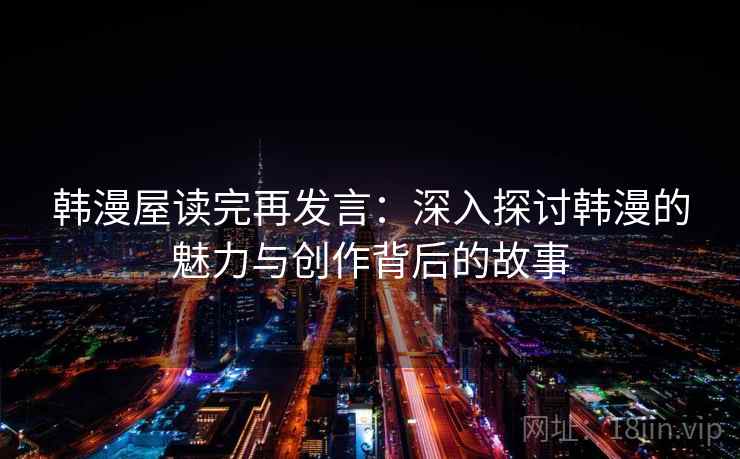 韩漫屋读完再发言:深入探讨韩漫的魅力与创作背后的故事 韩漫屋读完再发言:深入探讨韩漫的魅力与创作背后的故事