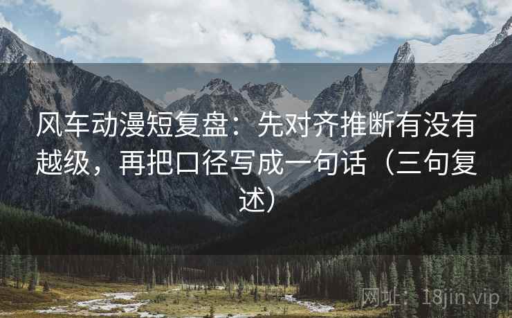 风车动漫短复盘：先对齐推断有没有越级，再把口径写成一句话（三句复述）