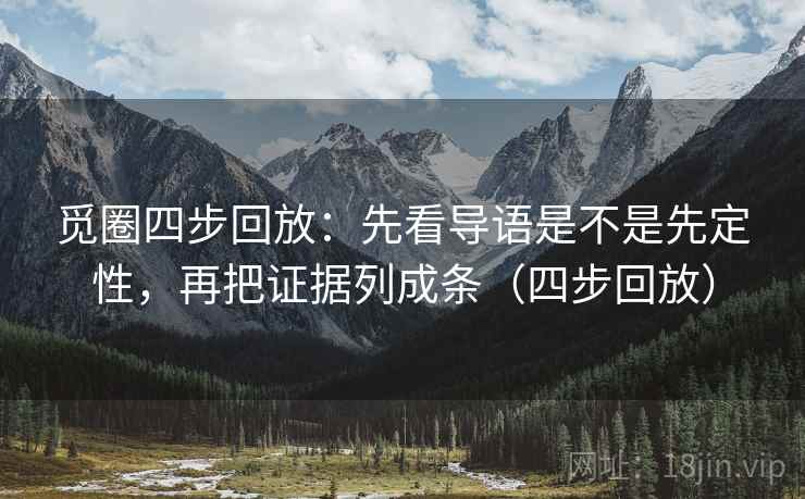 觅圈四步回放:先看导语是不是先定性,再把证据列成条(四步回放) 觅圈四步回放:先看导语是不是先定性,再把证据列成条(四步回放)