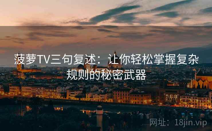 菠萝TV三句复述:让你轻松掌握复杂规则的秘密武器 菠萝TV三句复述:让你轻松掌握复杂规则的秘密武器