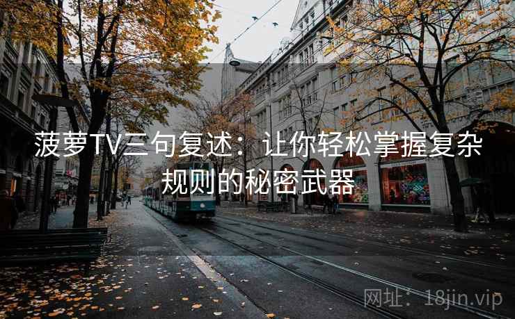 菠萝TV三句复述:让你轻松掌握复杂规则的秘密武器 菠萝TV三句复述:让你轻松掌握复杂规则的秘密武器