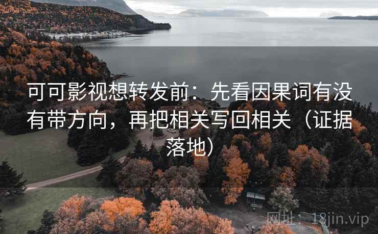 可可影视想转发前:先看因果词有没有带方向,再把相关写回相关(证据落地) 可可影视想转发前:先看因果词有没有带方向,再把相关写回相关(证据落地)