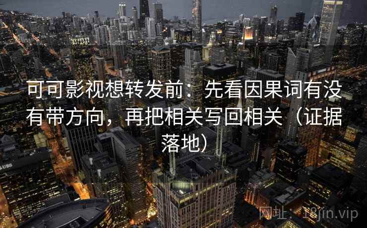 可可影视想转发前:先看因果词有没有带方向,再把相关写回相关(证据落地) 可可影视想转发前:先看因果词有没有带方向,再把相关写回相关(证据落地)