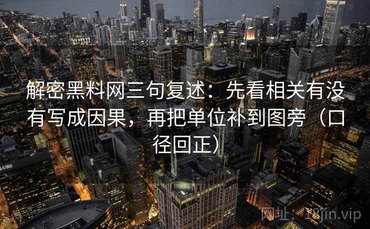 解密黑料网三句复述:先看相关有没有写成因果,再把单位补到图旁(口径回正) 解密黑料网三句复述:先看相关有没有写成因果,再把单位补到图旁(口径回正)